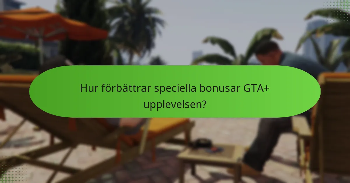 Hur förbättrar speciella bonusar GTA+ upplevelsen?