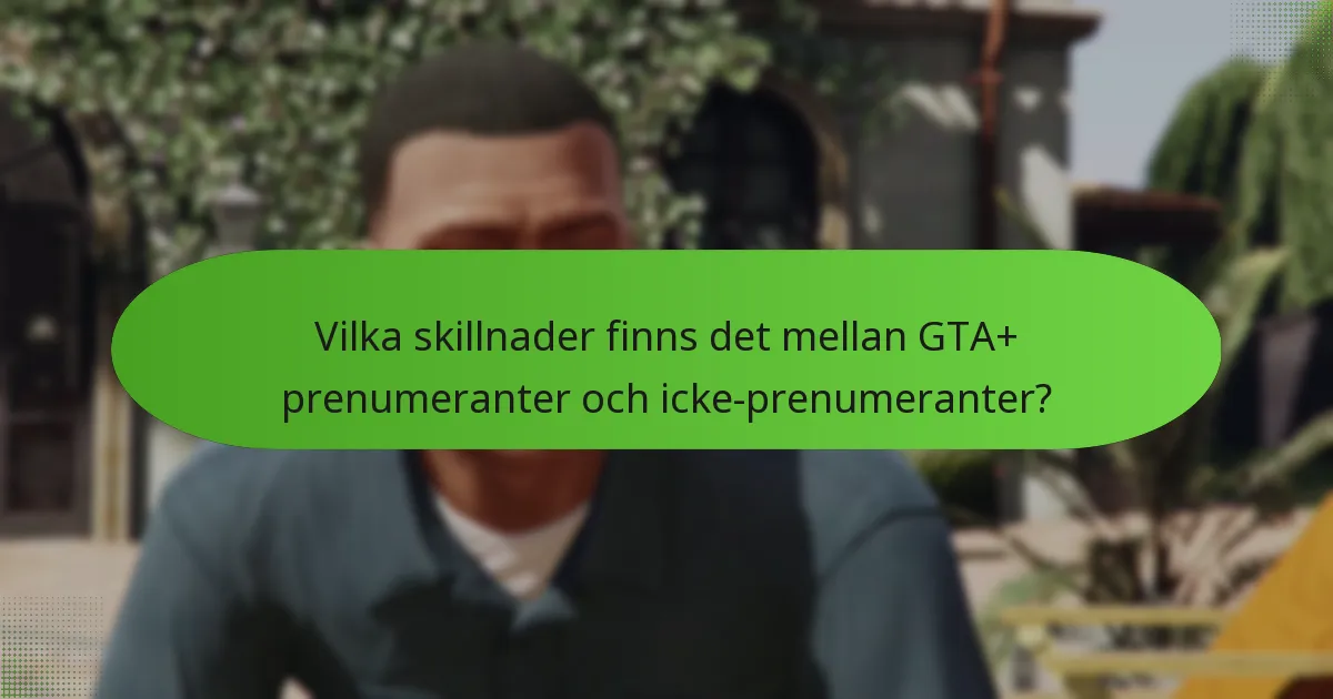 Vilka skillnader finns det mellan GTA+ prenumeranter och icke-prenumeranter?